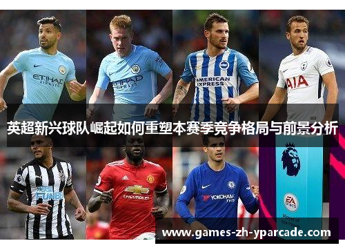 英超新兴球队崛起如何重塑本赛季竞争格局与前景分析