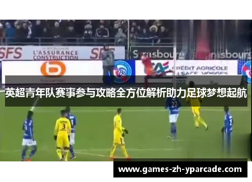 英超青年队赛事参与攻略全方位解析助力足球梦想起航