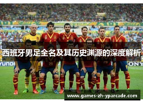 西班牙男足全名及其历史渊源的深度解析