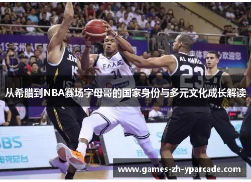 从希腊到NBA赛场字母哥的国家身份与多元文化成长解读