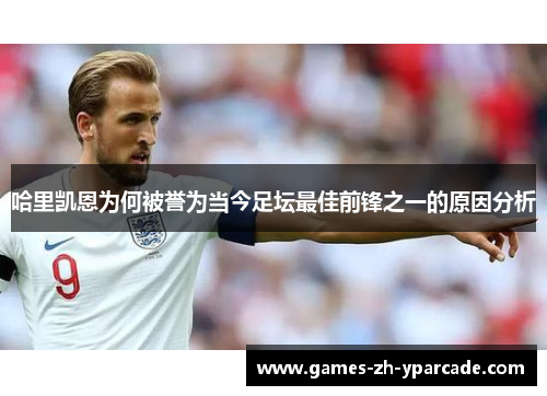 哈里凯恩为何被誉为当今足坛最佳前锋之一的原因分析