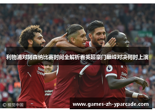 利物浦对阿森纳比赛时间全解析看英超豪门巅峰对决何时上演