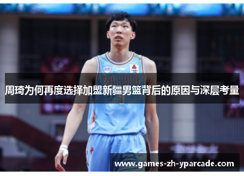 周琦为何再度选择加盟新疆男篮背后的原因与深层考量