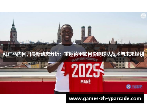 拜仁马内回归最新动态分析：重返德甲如何影响球队战术与未来规划
