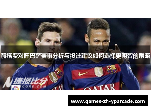赫塔费对阵巴萨赛事分析与投注建议如何选择更明智的策略