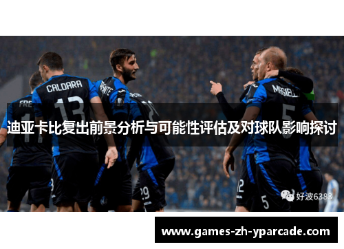 迪亚卡比复出前景分析与可能性评估及对球队影响探讨