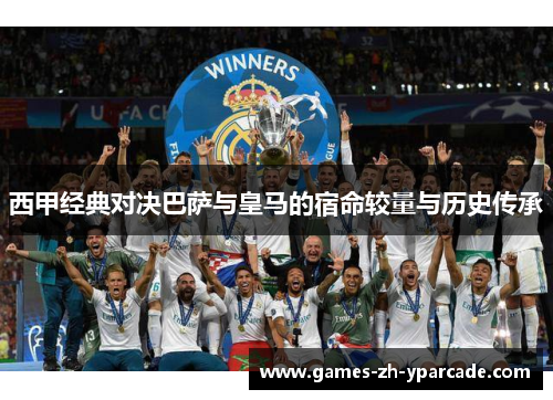西甲经典对决巴萨与皇马的宿命较量与历史传承