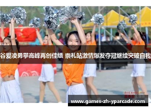 谷爱凌勇攀高峰再创佳绩 崇礼站激情爆发夺冠继续突破自我 谷爱凌勇攀高峰再创佳绩 崇礼站激情爆发夺冠继续突破自我