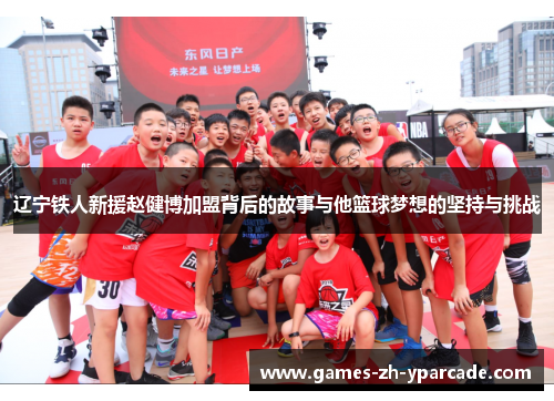 辽宁铁人新援赵健博加盟背后的故事与他篮球梦想的坚持与挑战 辽宁铁人新援赵健博加盟背后的故事与他篮球梦想的坚持与挑战