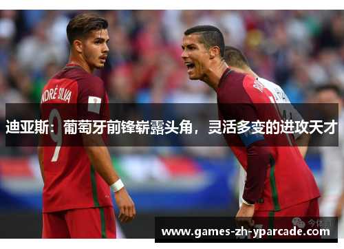 迪亚斯：葡萄牙前锋崭露头角，灵活多变的进攻天才