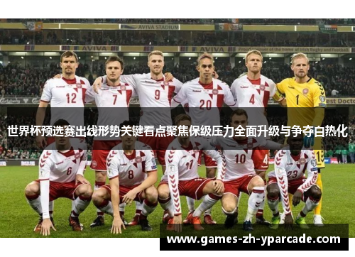 世界杯预选赛出线形势关键看点聚焦保级压力全面升级与争夺白热化 世界杯预选赛出线形势关键看点聚焦保级压力全面升级与争夺白热化