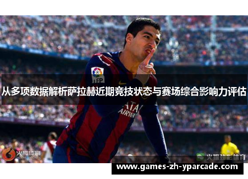 从多项数据解析萨拉赫近期竞技状态与赛场综合影响力评估