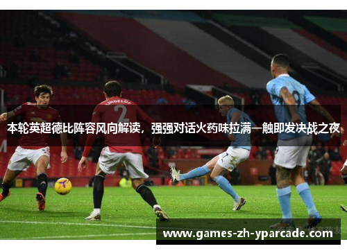 本轮英超德比阵容风向解读,强强对话火药味拉满一触即发决战之夜 本轮英超德比阵容风向解读,强强对话火药味拉满一触即发决战之夜