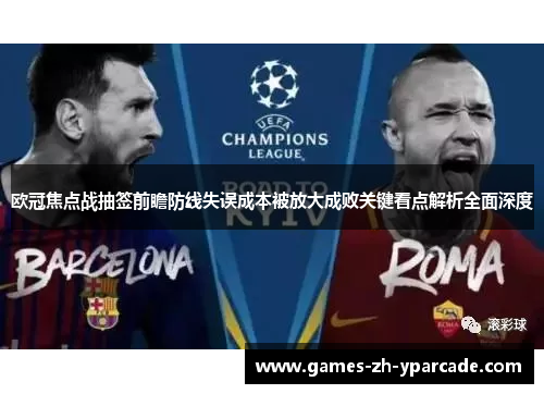 欧冠焦点战抽签前瞻防线失误成本被放大成败关键看点解析全面深度 欧冠焦点战抽签前瞻防线失误成本被放大成败关键看点解析全面深度