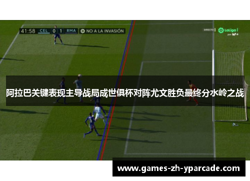 阿拉巴关键表现主导战局成世俱杯对阵尤文胜负最终分水岭之战