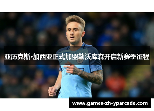 亚历克斯·加西亚正式加盟勒沃库森开启新赛季征程