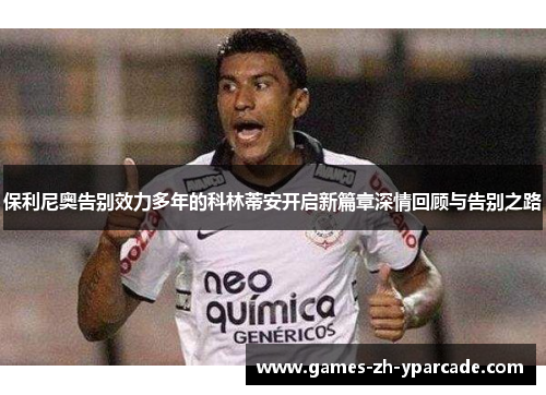 保利尼奥告别效力多年的科林蒂安开启新篇章深情回顾与告别之路