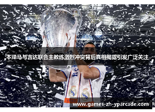 本泽马与吉达联合主教练激烈冲突背后真相揭露引发广泛关注