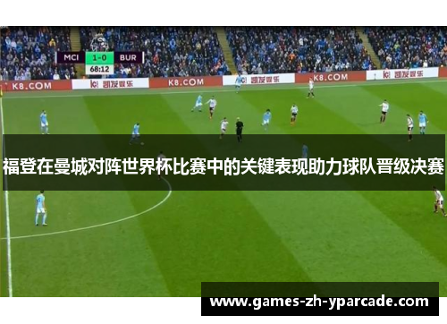 福登在曼城对阵世界杯比赛中的关键表现助力球队晋级决赛