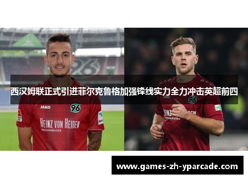 西汉姆联正式引进菲尔克鲁格加强锋线实力全力冲击英超前四