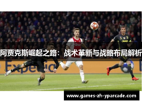 阿贾克斯崛起之路：战术革新与战略布局解析