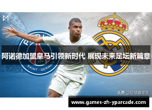 阿诺德加盟皇马引领新时代 展现未来足坛新篇章