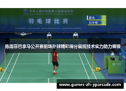 陈雨菲巴拿马公开赛前场扑球精彩得分展现技术实力助力晋级