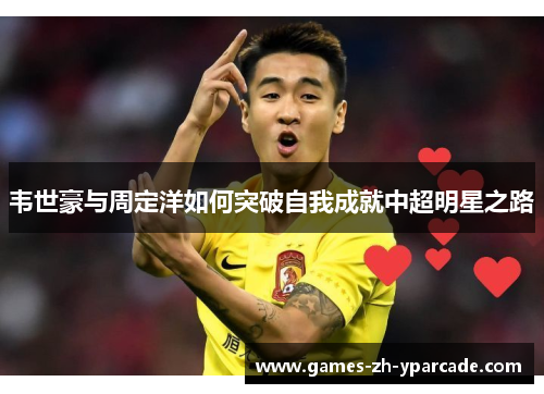 韦世豪与周定洋如何突破自我成就中超明星之路