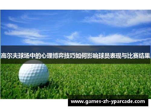 高尔夫球场中的心理博弈技巧如何影响球员表现与比赛结果