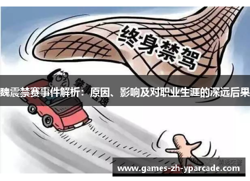 魏震禁赛事件解析：原因、影响及对职业生涯的深远后果