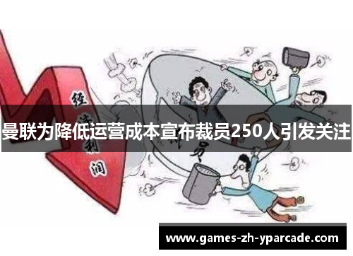 曼联为降低运营成本宣布裁员250人引发关注 曼联为降低运营成本宣布裁员250人引发关注