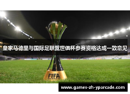 皇家马德里与国际足联就世俱杯参赛资格达成一致意见 皇家马德里与国际足联就世俱杯参赛资格达成一致意见