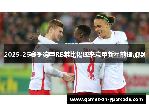 2025-26赛季德甲RB莱比锡迎来意甲新星前锋加盟 2025-26赛季德甲RB莱比锡迎来意甲新星前锋加盟