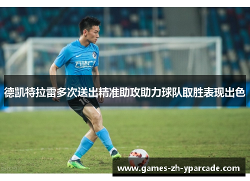 德凯特拉雷多次送出精准助攻助力球队取胜表现出色 德凯特拉雷多次送出精准助攻助力球队取胜表现出色