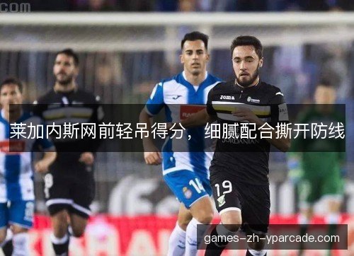 莱加内斯网前轻吊得分,细腻配合撕开防线 莱加内斯网前轻吊得分,细腻配合撕开防线